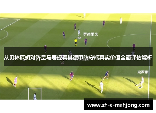 从贝林厄姆对阵皇马表现看其德甲防守端真实价值全面评估解析