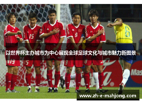 以世界杯主办城市为中心展现全球足球文化与城市魅力新图景