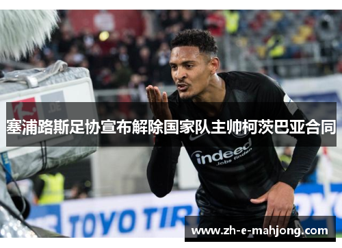 塞浦路斯足协宣布解除国家队主帅柯茨巴亚合同