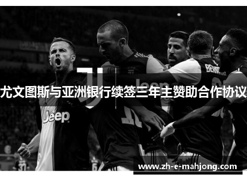 尤文图斯与亚洲银行续签三年主赞助合作协议 尤文图斯与亚洲银行续签三年主赞助合作协议