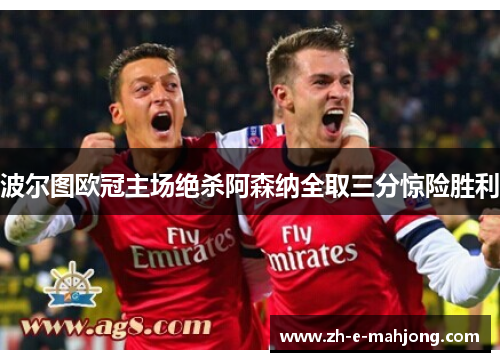 波尔图欧冠主场绝杀阿森纳全取三分惊险胜利