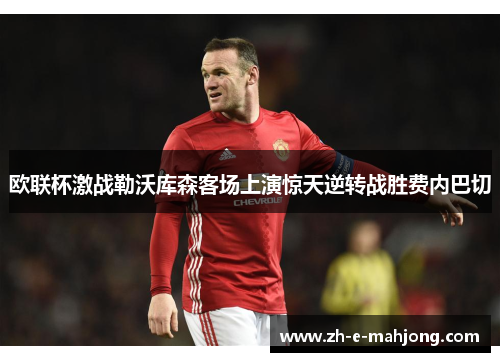欧联杯激战勒沃库森客场上演惊天逆转战胜费内巴切 欧联杯激战勒沃库森客场上演惊天逆转战胜费内巴切