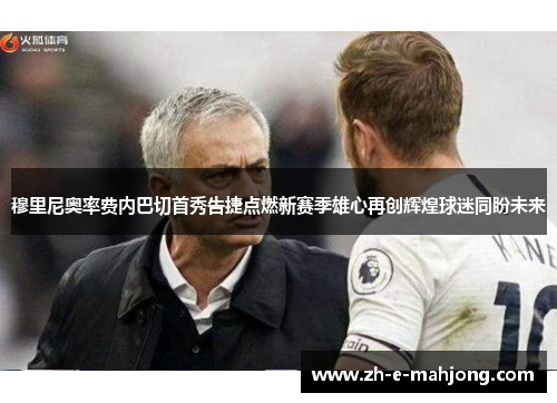 穆里尼奥率费内巴切首秀告捷点燃新赛季雄心再创辉煌球迷同盼未来