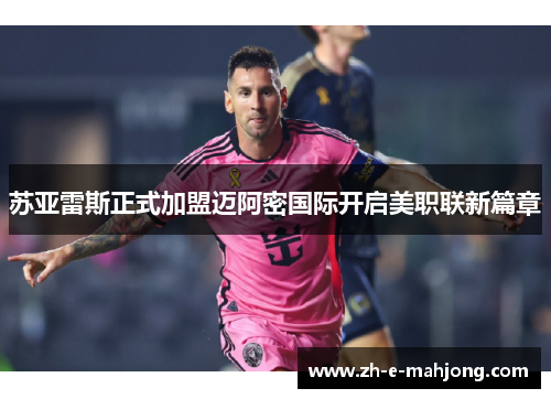 苏亚雷斯正式加盟迈阿密国际开启美职联新篇章 苏亚雷斯正式加盟迈阿密国际开启美职联新篇章