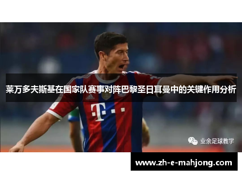 莱万多夫斯基在国家队赛事对阵巴黎圣日耳曼中的关键作用分析