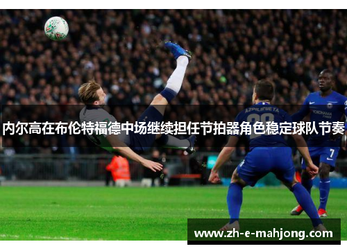 内尔高在布伦特福德中场继续担任节拍器角色稳定球队节奏