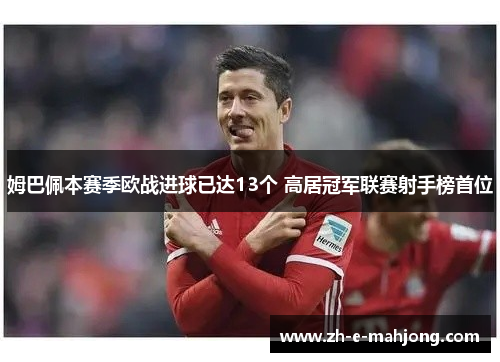 姆巴佩本赛季欧战进球已达13个 高居冠军联赛射手榜首位