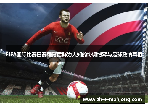 FIFA国际比赛日赛程背后鲜为人知的协调博弈与足球政治真相