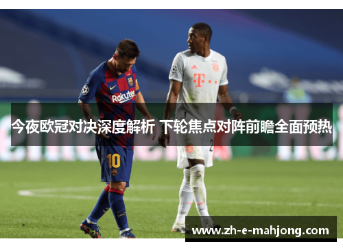 今夜欧冠对决深度解析 下轮焦点对阵前瞻全面预热 今夜欧冠对决深度解析 下轮焦点对阵前瞻全面预热