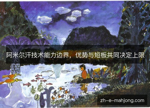 阿米尔汗技术能力边界，优势与短板共同决定上限