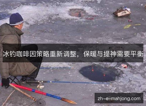 冰钓咖啡因策略重新调整,保暖与提神需要平衡 冰钓咖啡因策略重新调整,保暖与提神需要平衡