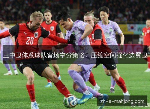 三中卫体系球队客场拿分策略:压缩空间强化边翼卫 三中卫体系球队客场拿分策略:压缩空间强化边翼卫